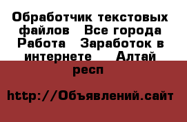 Обработчик текстовых файлов - Все города Работа » Заработок в интернете   . Алтай респ.